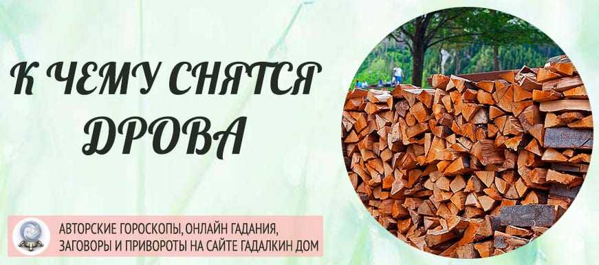 К чему снятся дрова: о чем гласят сонники миллера, ванги, оракула и другие. противоречивые толкования снов про дрова - автор екатерина данилова - журнал женское мнение