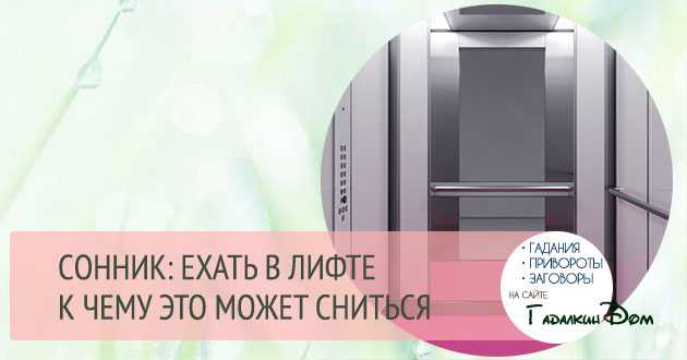 К чему снится лифт: прозрачный или глухой. к чему приснилось застрять в лифте, ехать вверх или вниз на лифте – по разным сонникам - автор екатерина данилова - журнал женское мнение