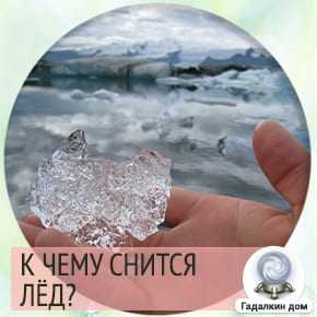 К чему снится лёд: льдины, заледеневшие водоёмы, ледяные преграды? основные толкования, к чему снится лёд