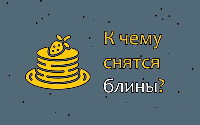 К чему снятся блины? толкование по 31 соннику
