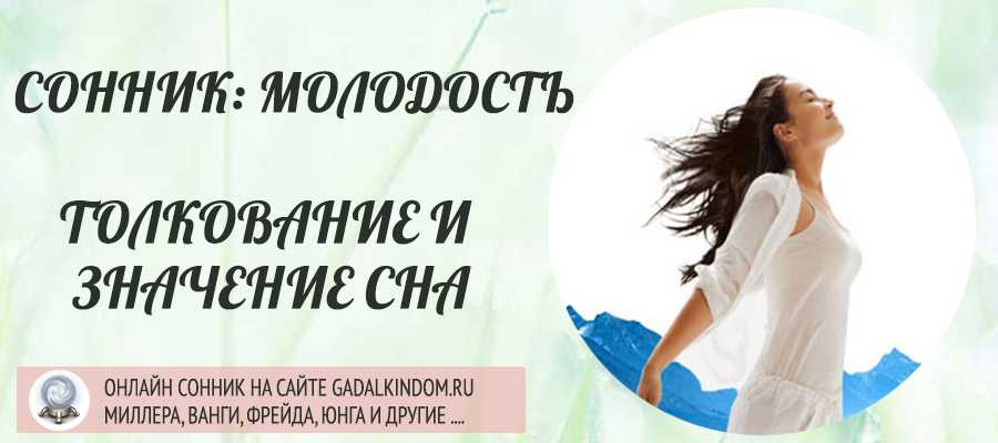 К чему снится молодость? толкования по разным сонникам | все сонники онлайн