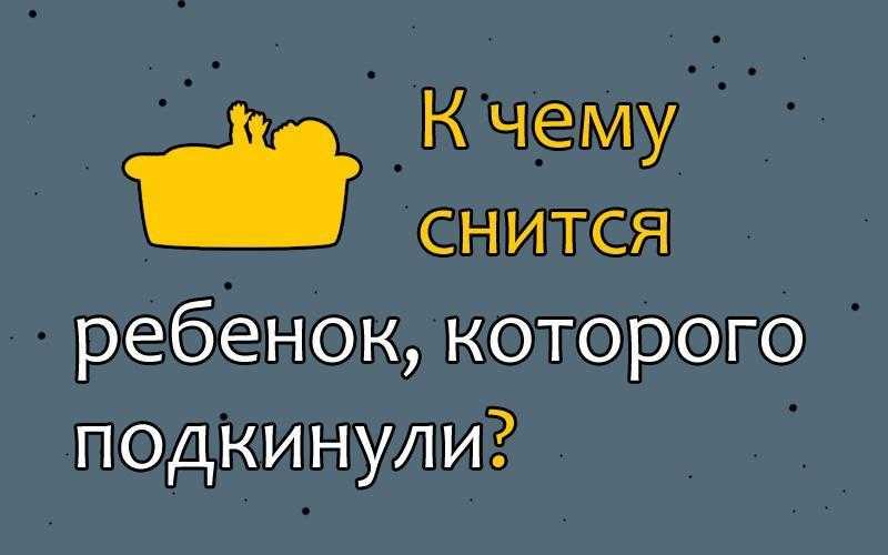 Вам приснился подкидыш Вам его подкинули или вы наблюдали со стороны Взяли ли вы его на руки На нашем сайте вы найдете толкования самых известных сонников