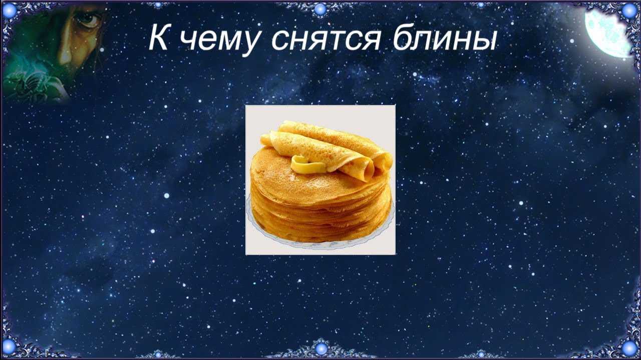 К чему снятся блины Толкование по различным сонникам блинов во сне с различными подробностями готовка, начинка, место действия и т д