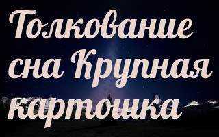 К чему снится картошка во сне женщине?