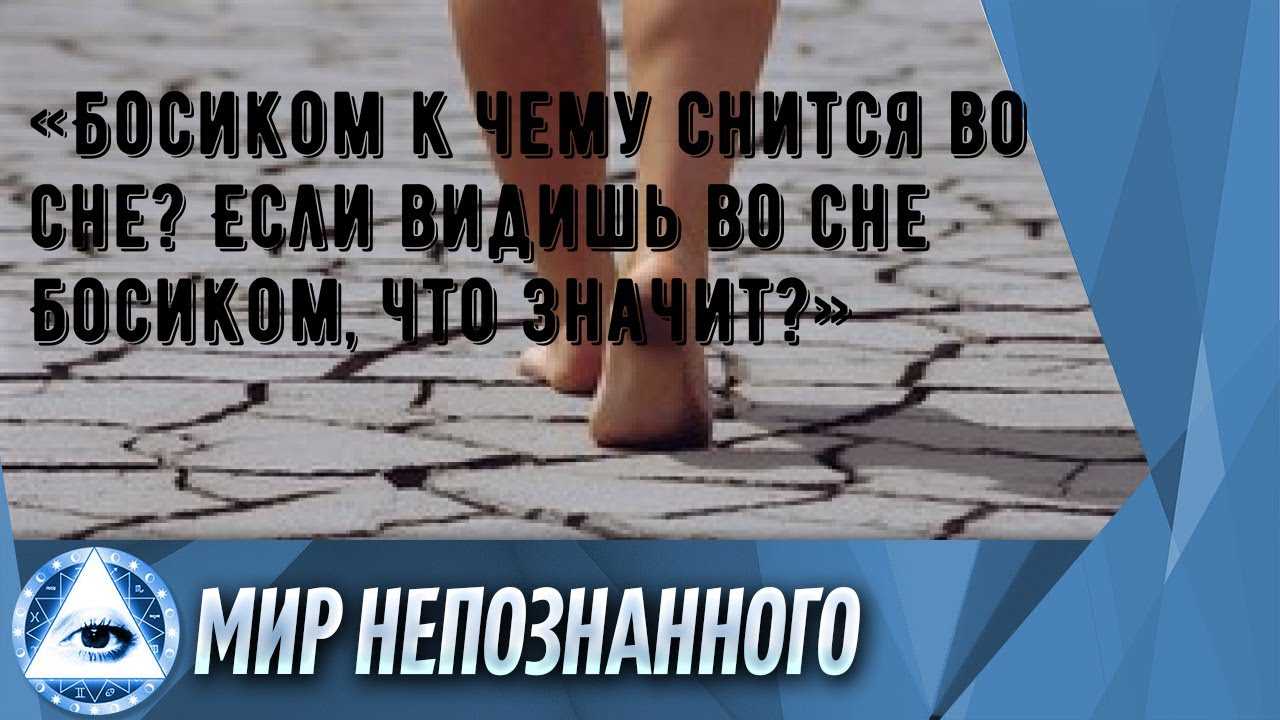 Что означает ходить босиком во сне 👣 — 27 подробных толкований ❗ по разным сонникам: к чему снится парню или девушке идти босыми ногами по битому стеклу, пыли либо лужам