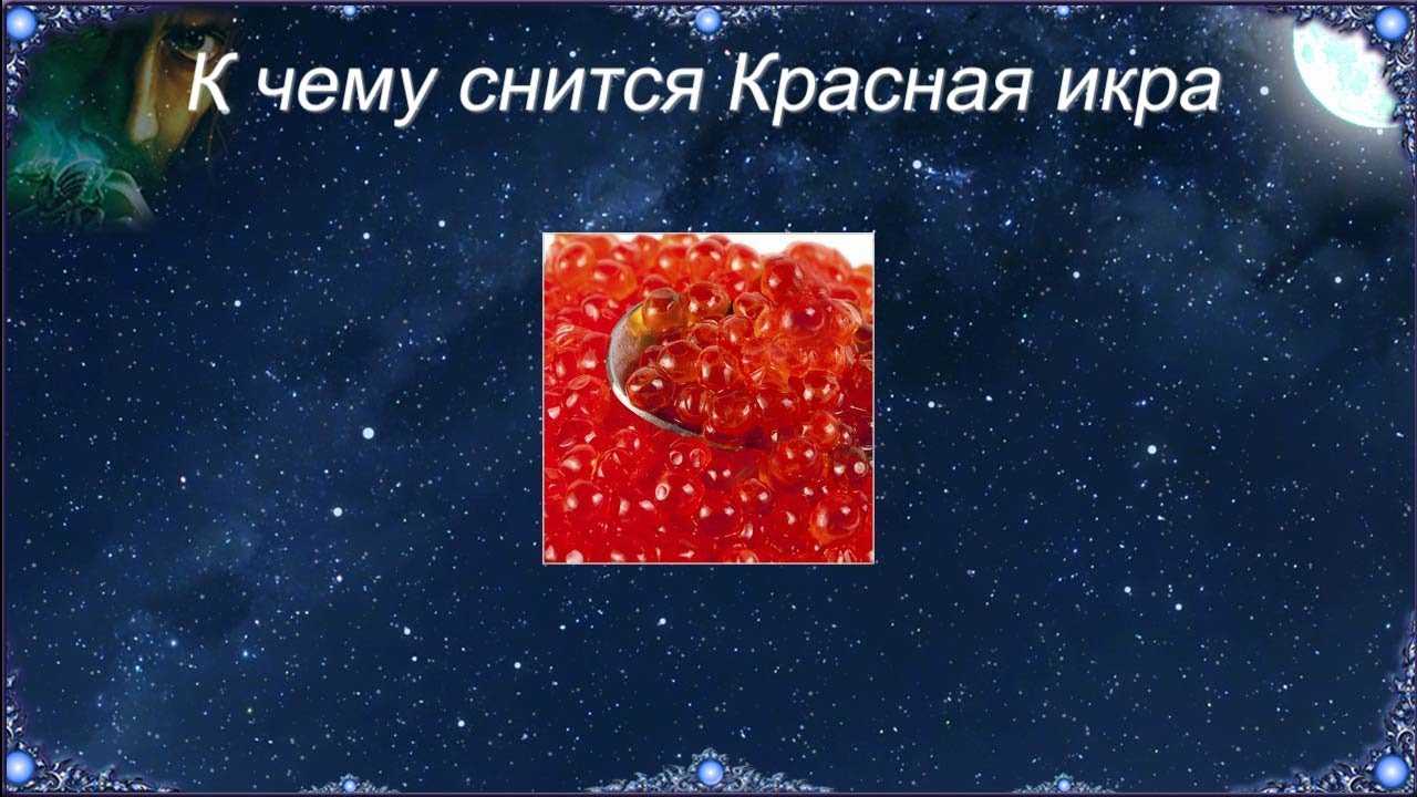 К чему снится красная, черная икра женщине или мужчине – сонник