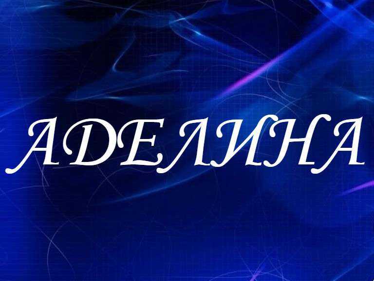 Аделина: значение имени, происхождение, характер, судьба для девочки