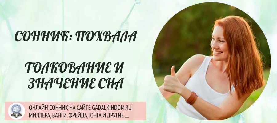 Приснилась похвала Вас хвалили заслуженно Наедине или на людях А может это делали вы На нашем сайте вы найдете все трактовки в сонниках Миллера, Ванги, Фрейда