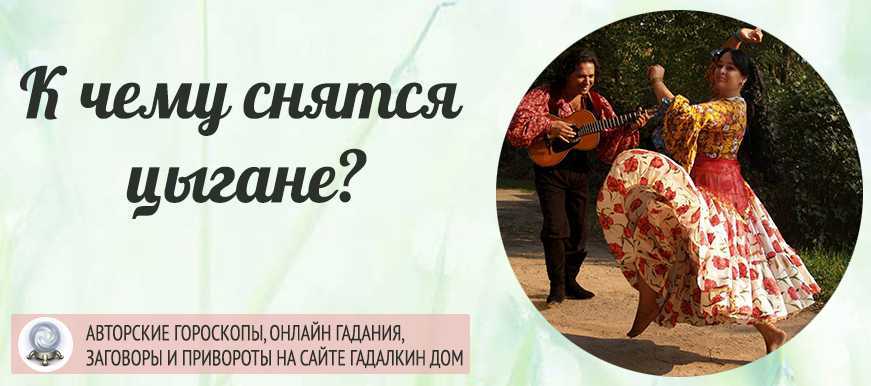 К чему снятся  цыгане во сне — по 90 сонникам! если видишь во сне цыгане что значит?