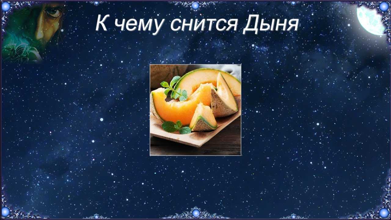 К чему снится дыня 🍈 — топ 33 подробных толкований ✨ по разным сонникам: что означает для мужчины или женщины есть, выбирать либо покупать во сне много спелых дынек