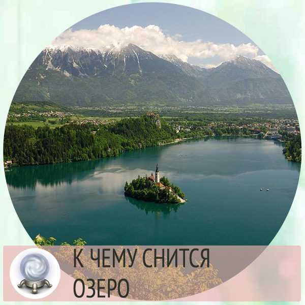 Сонник озеро или к чему снится озеро. видеть во сне озеро