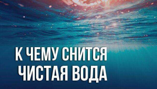 К чему снится чистая вода в реке: значение и толкование сна