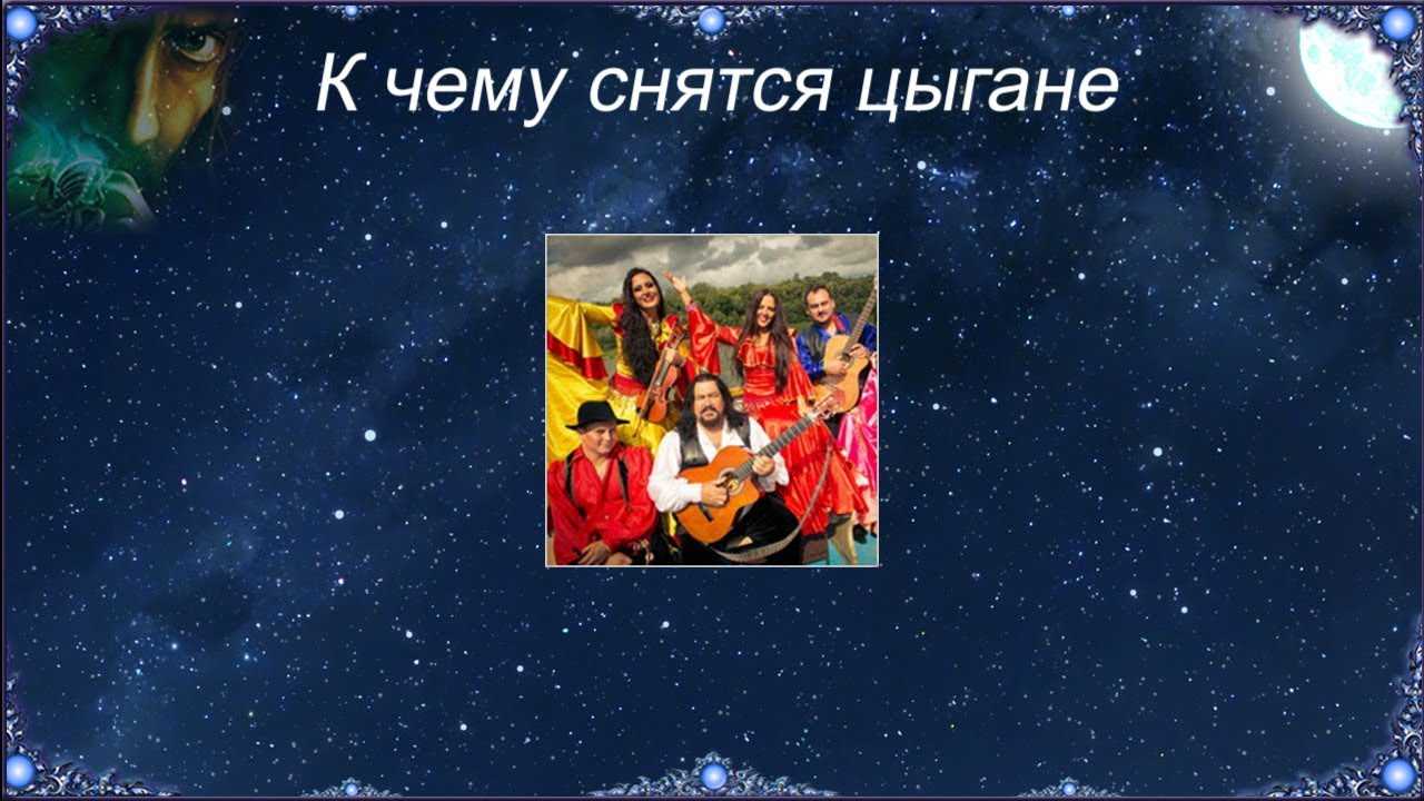 К чему снятся цыгане женщине 👨 — толкования по 42 ❗ разным сонникам: что означает для девушки видеть во сне цыганку или цыганского мужчину в доме и с детьми