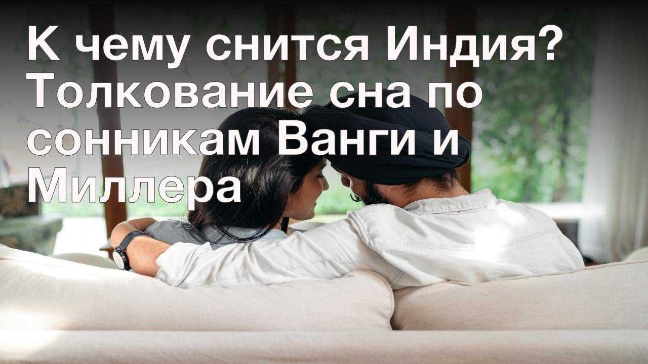 Приснилось что я в индии. к чему увидеть индию во сне