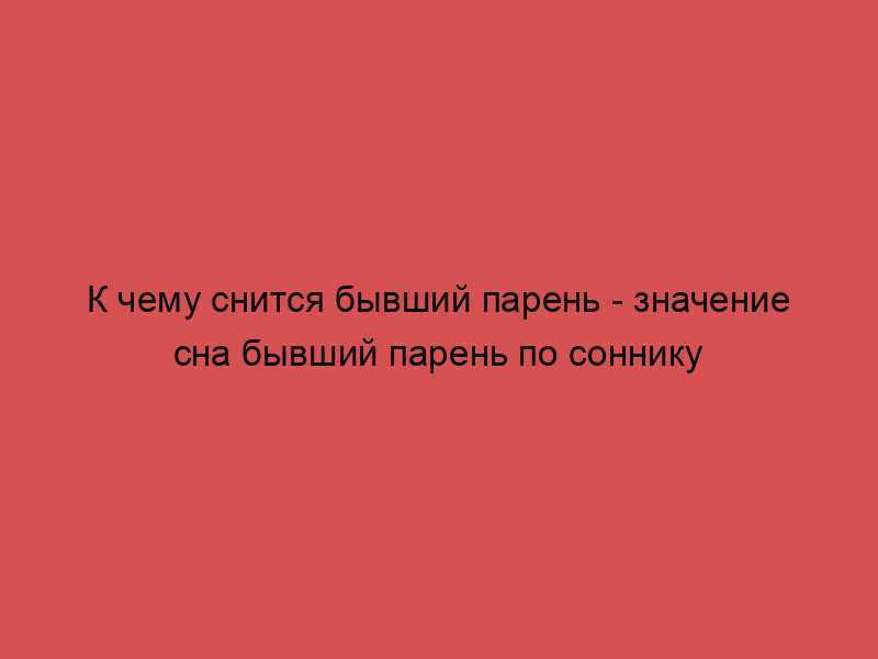К чему снятся сны, связанные с бывшим мужчиной
