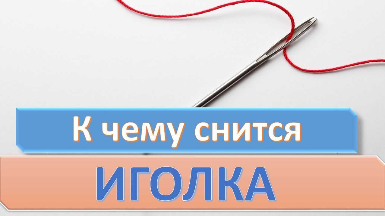 Что могут означать сны, где есть иголки и к чему снится иголка
