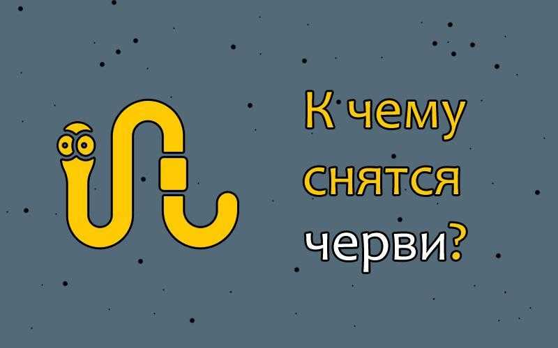 К чему снятся черви и опарыши: что означает сон с большими и маленькими личинками, паразитами в воде, земле и во рту